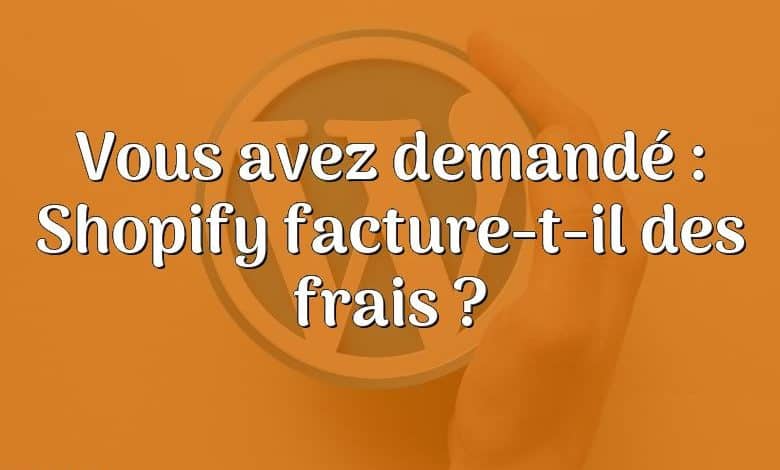 Vous avez demandé : Shopify facture-t-il des frais ?